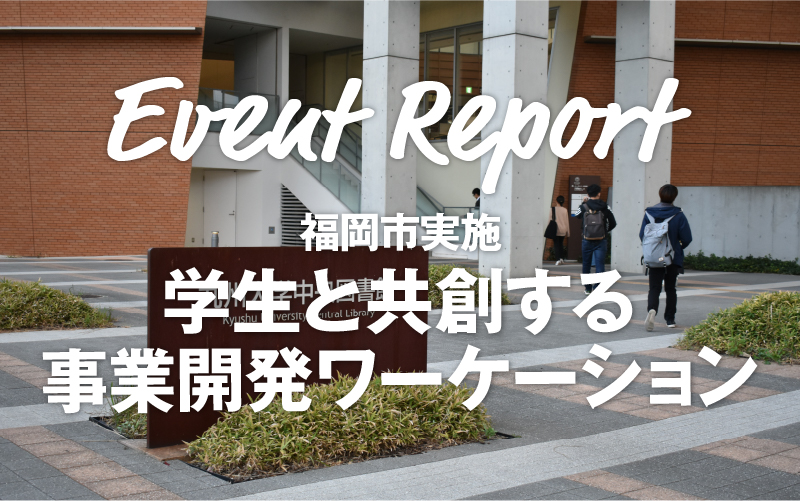 【イベントレポート】福岡市実施「学生と共創する事業開発ワーケーション」 ～九州大学×Japan Navi Groupでサイドビジネスを展開する～