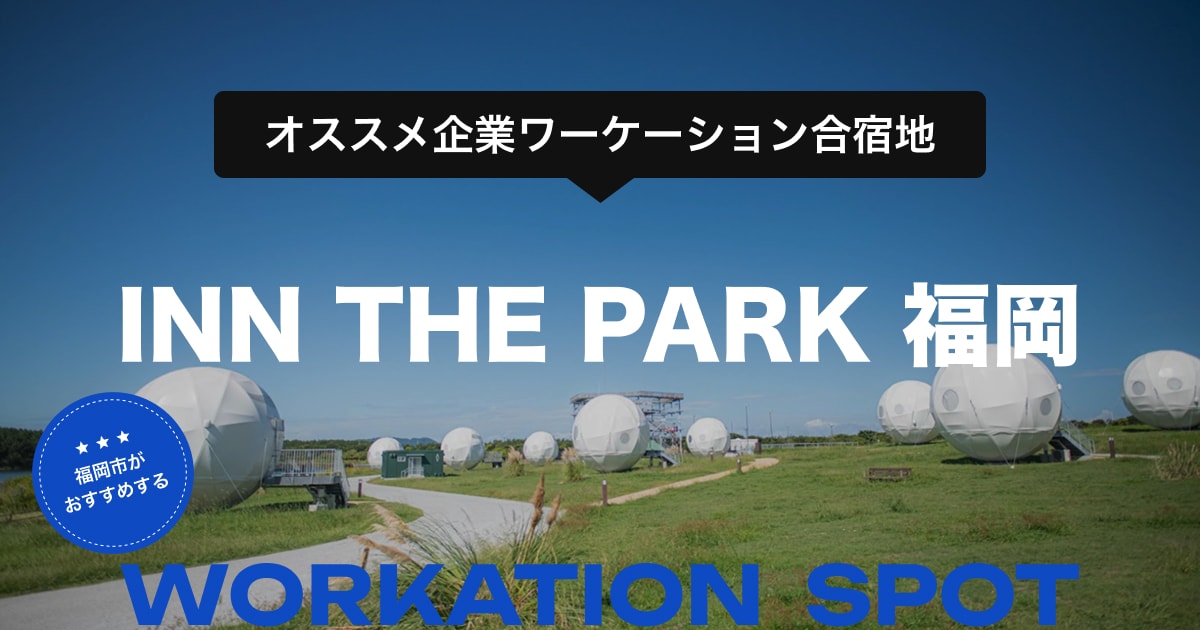 オススメ企業ワーケーション合宿地 「INN THE PARK 福岡」- 日帰りも宿泊もどちらのワーケーション合宿にも最適な泊まれる公園