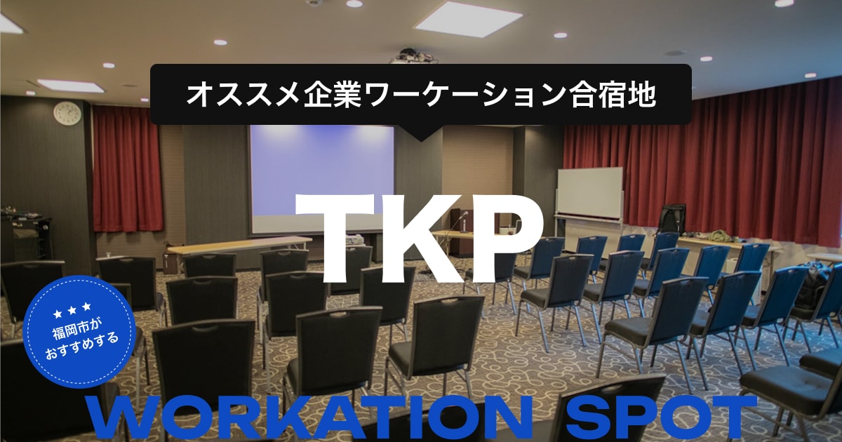 オススメ企業ワーケーション合宿地 「TKP」- 貸会議室だけじゃない。宿泊も、企業課題に合わせた合宿コンテンツメニューも。