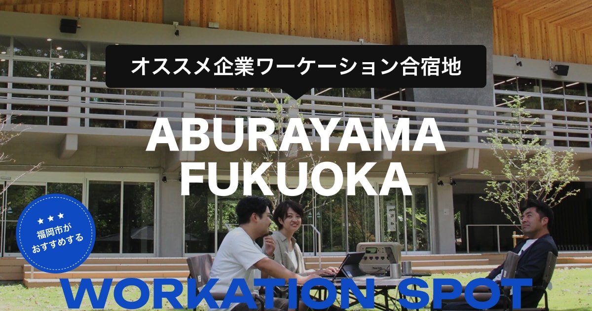 オススメ企業ワーケーション合宿地 「ABURAYAMA FUKUOKA」— 少数でさくっと異空間へ。日帰りワーケーション合宿。